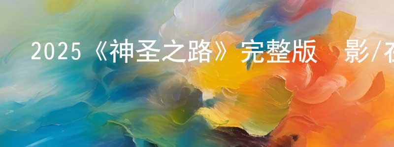 伯維的個人主頁,2025《神圣之路》完整版電影/在線觀看/百度云-美劇天堂